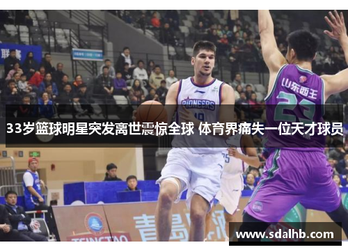 33岁篮球明星突发离世震惊全球 体育界痛失一位天才球员