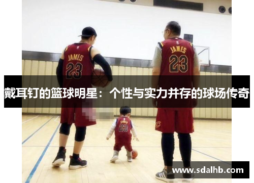 戴耳钉的篮球明星：个性与实力并存的球场传奇