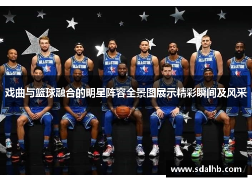 戏曲与篮球融合的明星阵容全景图展示精彩瞬间及风采