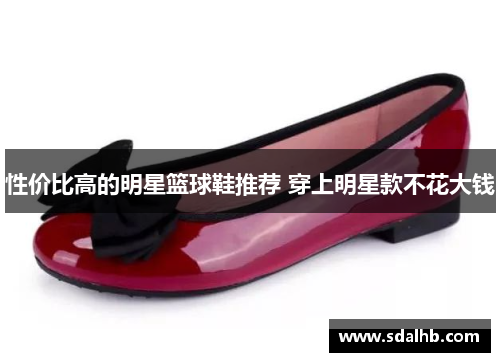 性价比高的明星篮球鞋推荐 穿上明星款不花大钱