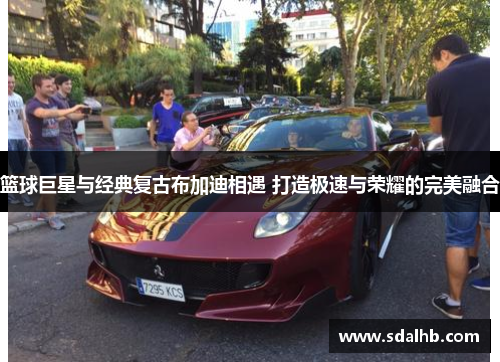 篮球巨星与经典复古布加迪相遇 打造极速与荣耀的完美融合