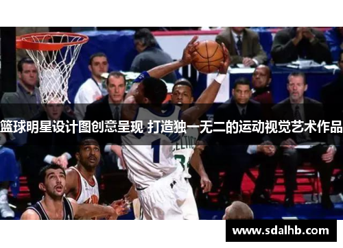 篮球明星设计图创意呈现 打造独一无二的运动视觉艺术作品