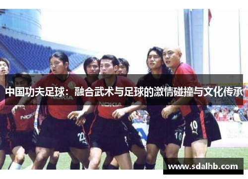 中国功夫足球：融合武术与足球的激情碰撞与文化传承