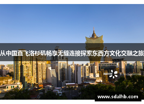 从中国直飞洛杉矶畅享无缝连接探索东西方文化交融之旅