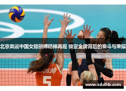 北京奥运中国女排拼搏精神再现 锁定金牌背后的奋斗与荣耀