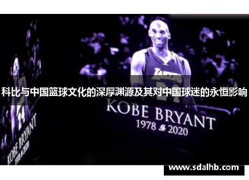 科比与中国篮球文化的深厚渊源及其对中国球迷的永恒影响